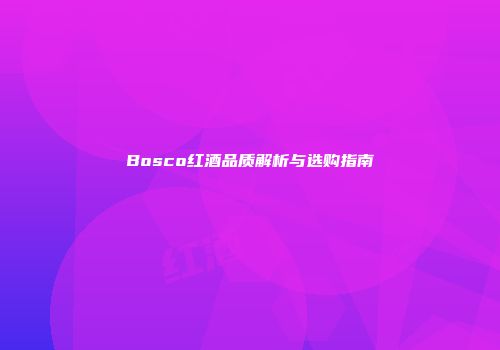 Bosco红酒品质解析与选购指南