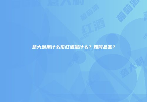 意大利黑什么伦红酒是什么？如何品鉴？