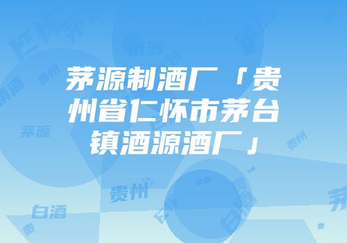 茅源制酒厂「贵州省仁怀市茅台镇酒源酒厂」