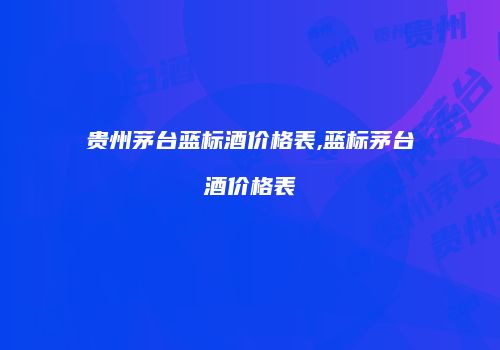 贵州茅台蓝标酒价格表,蓝标茅台酒价格表