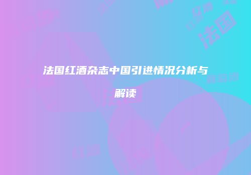 法国红酒杂志中国引进情况分析与解读
