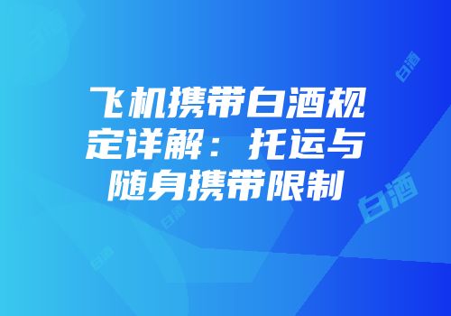 飞机携带白酒规定详解：托运与随身携带限制