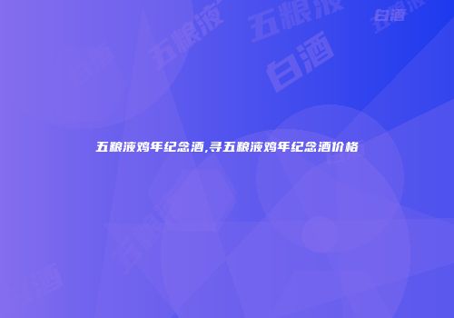 五粮液鸡年纪念酒,寻五粮液鸡年纪念酒价格