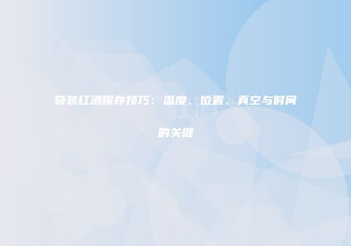 袋装红酒保存技巧：温度、位置、真空与时间的关键