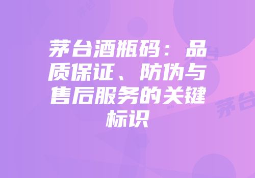 茅台酒瓶码：品质保证、防伪与售后服务的关键标识