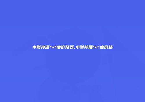 小财神酒52度价格表,小财神酒52度价格