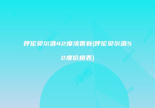 呼伦贝尔酒42度浓香新(呼伦贝尔酒52度价格表)