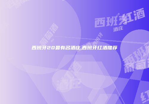 西班牙20最有名酒庄,西班牙红酒推荐
