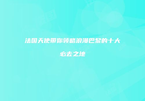 法国天使带你领略浪漫巴黎的十大必去之地