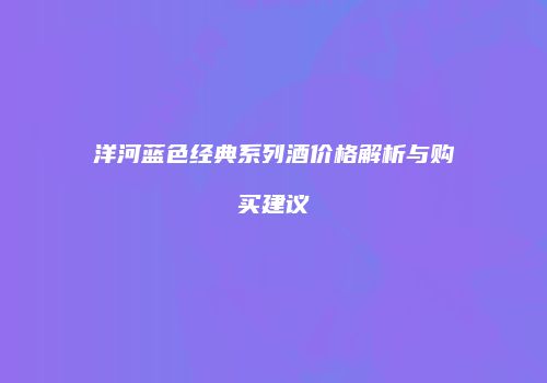 洋河蓝色经典系列酒价格解析与购买建议