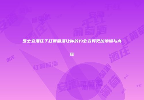 罗士安酒庄干红葡萄酒让你的约会变得更加浪漫与高雅