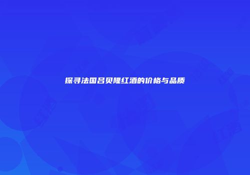 探寻法国吕贝隆红酒的价格与品质