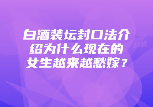 白酒装坛封口法介绍为什么现在的女生越来越愁嫁？