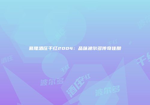 慕隆酒庄干红2004：品味波尔多传奇佳酿
