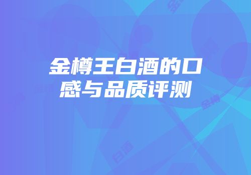 金樽王白酒的口感与品质评测