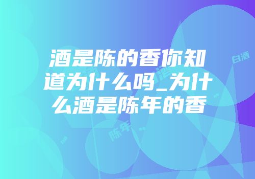 酒是陈的香你知道为什么吗_为什么酒是陈年的香