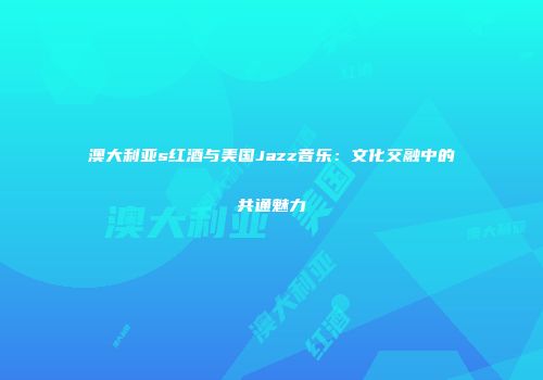 澳大利亚s红酒与美国Jazz音乐：文化交融中的共通魅力