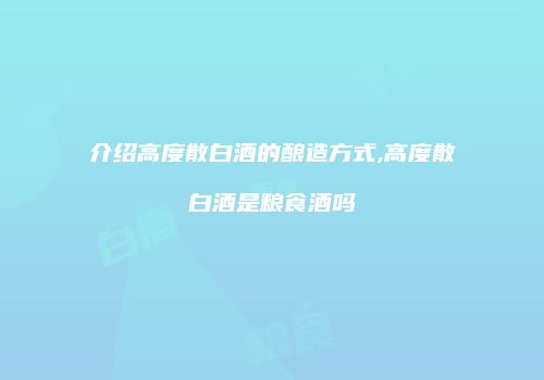 介绍高度散白酒的酿造方式,高度散白酒是粮食酒吗