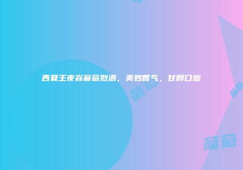 西夏王夜焱葡萄烈酒，美妙香气，甘醇口感