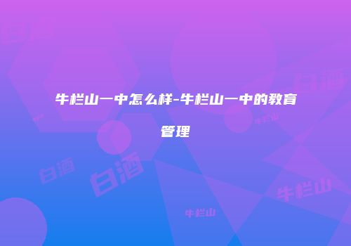 牛栏山一中怎么样-牛栏山一中的教育管理