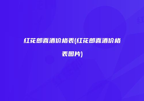 红花郎喜酒价格表(红花郎喜酒价格表图片)