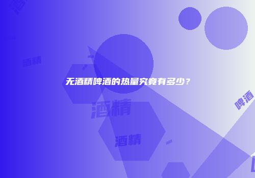 无酒精啤酒的热量究竟有多少？