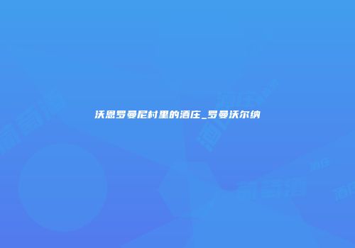 沃恩罗曼尼村里的酒庄_罗曼沃尔纳