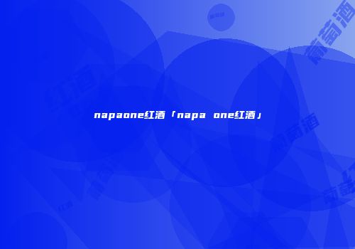 napaone红酒「napa one红酒」