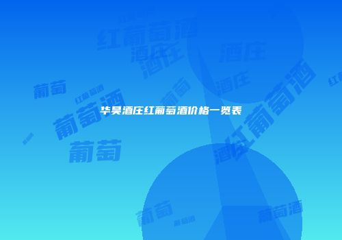 华昊酒庄红葡萄酒价格一览表