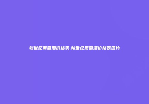 新世纪葡萄酒价格表,新世纪葡萄酒价格表图片