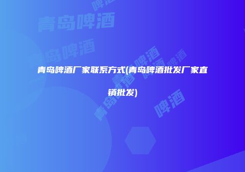 青岛啤酒厂家联系方式(青岛啤酒批发厂家直销批发)