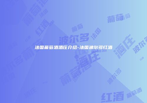 法国葡萄酒酒庄介绍-法国波尔多红酒
