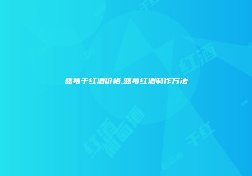 蓝莓干红酒价格,蓝莓红酒制作方法