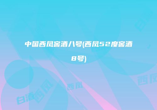 中国西凤窖酒八号(西凤52度窖酒8号)