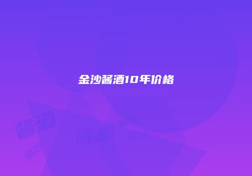 金沙酱酒10年价格