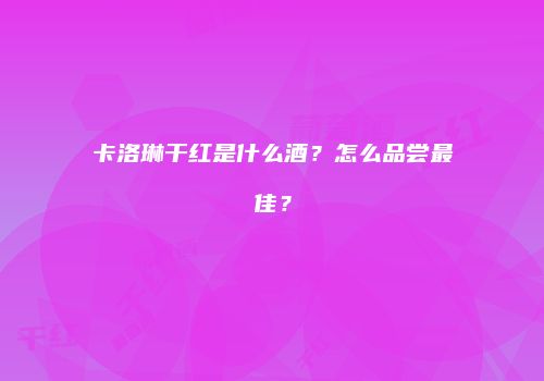 卡洛琳干红是什么酒？怎么品尝最佳？