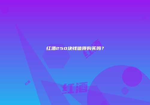 红酒250块钱值得购买吗？