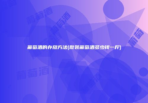 葡萄酒的存放方法(散装葡萄酒多少钱一斤)