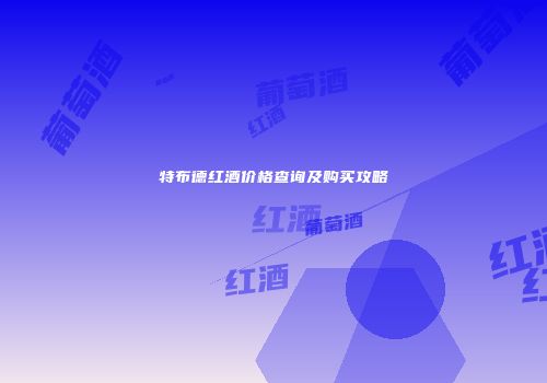 特布德红酒价格查询及购买攻略