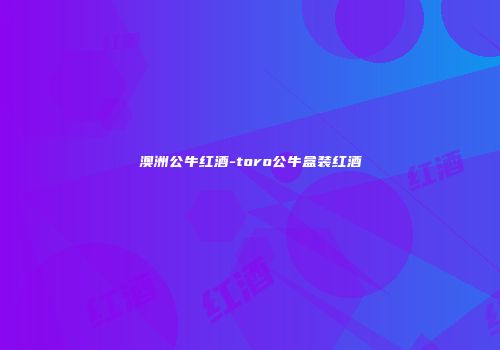 澳洲公牛红酒-toro公牛盒装红酒