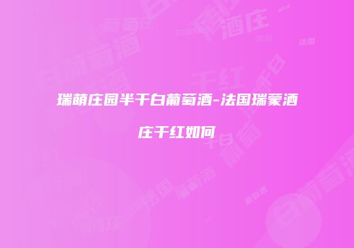 瑞萌庄园半干白葡萄酒-法国瑞蒙酒庄干红如何