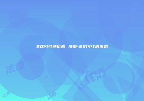 2014红酒价格 法国-2014红酒价格