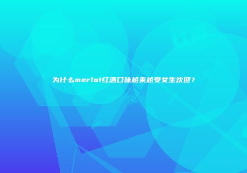 为什么merlot红酒口味越来越受女生欢迎？