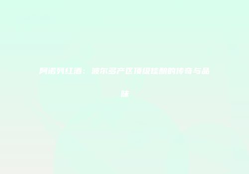 阿诺列红酒：波尔多产区顶级佳酿的传奇与品味