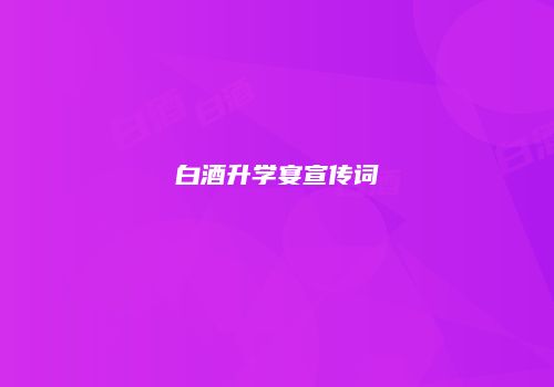 白酒升学宴宣传词