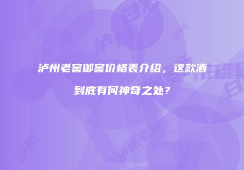 泸州老窖御窖价格表介绍，这款酒到底有何神奇之处？