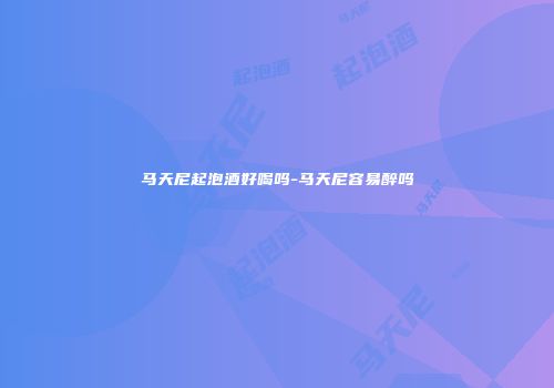 马天尼起泡酒好喝吗-马天尼容易醉吗