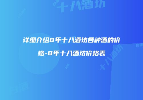 详细介绍8年十八酒坊各种酒的价格-8年十八酒坊价格表