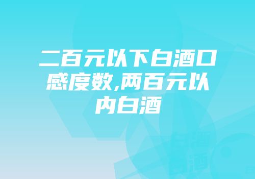 二百元以下白酒口感度数,两百元以内白酒