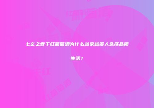七玄之音干红葡萄酒为什么越来越多人选择品质生活？